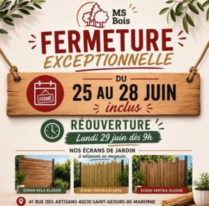 Poster publicitaire de MS Bois annonçant une fermeture exceptionnelle du 25 au 28 juin et une réouverture lundi 29 juin dès 9h; logo et éléments décoratifs autour d’un panneau en bois. Trois échantillons de brise–vue en bas et l’adresse 41 Rue des Artisans, 40230 Saint-Geours-de-Maremne.